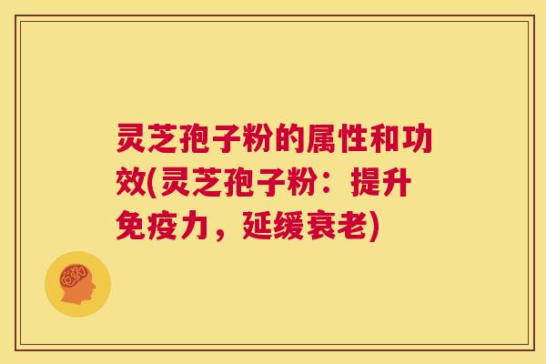 灵芝孢子粉的属性和功效(灵芝孢子粉:提升免疫力,延缓衰老) 第1张 灵芝孢子粉的属性和功效(灵芝孢子粉:提升免疫力,延缓衰老) 第1张