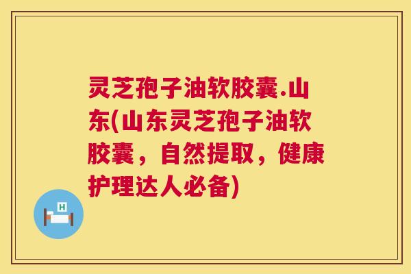 灵芝孢子油软胶囊.山东(山东灵芝孢子油软胶囊,自然提取,健康护理达人必备) 第1张 灵芝孢子油软胶囊.山东(山东灵芝孢子油软胶囊,自然提取,健康护理达人必备) 第1张