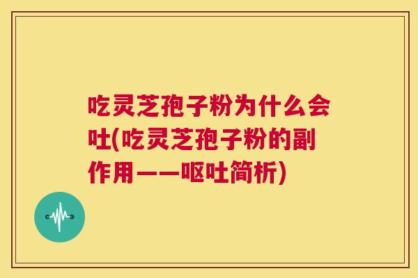 吃灵芝孢子粉为什么会吐(吃灵芝孢子粉的副作用——呕吐简析)  第1张