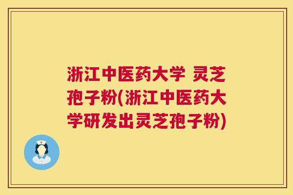 浙江中医药大学 灵芝孢子粉(浙江中医药大学研发出灵芝孢子粉) 第1张 浙江中医药大学 灵芝孢子粉(浙江中医药大学研发出灵芝孢子粉) 第1张