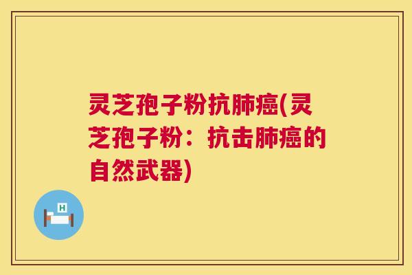 灵芝孢子粉抗肺癌(灵芝孢子粉:抗击肺癌的自然武器) 第1张 灵芝孢子粉抗肺癌(灵芝孢子粉:抗击肺癌的自然武器) 第1张