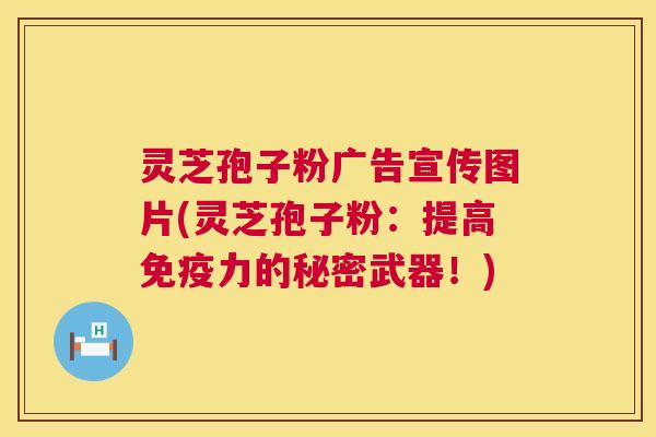 灵芝孢子粉广告宣传图片(灵芝孢子粉:提高免疫力的秘密武器!) 第1张 灵芝孢子粉广告宣传图片(灵芝孢子粉:提高免疫力的秘密武器!) 第1张