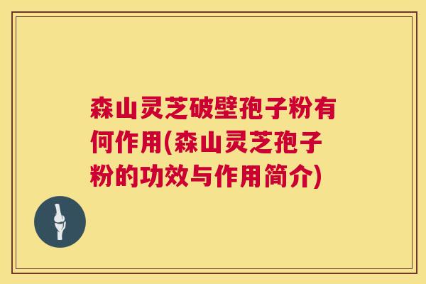森山灵芝破壁孢子粉有何作用(森山灵芝孢子粉的功效与作用简介) 第1张 森山灵芝破壁孢子粉有何作用(森山灵芝孢子粉的功效与作用简介) 第1张