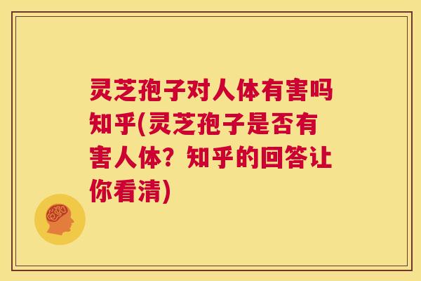 灵芝孢子对人体有害吗知乎(灵芝孢子是否有害人体？知乎的回答让你看清)  第1张