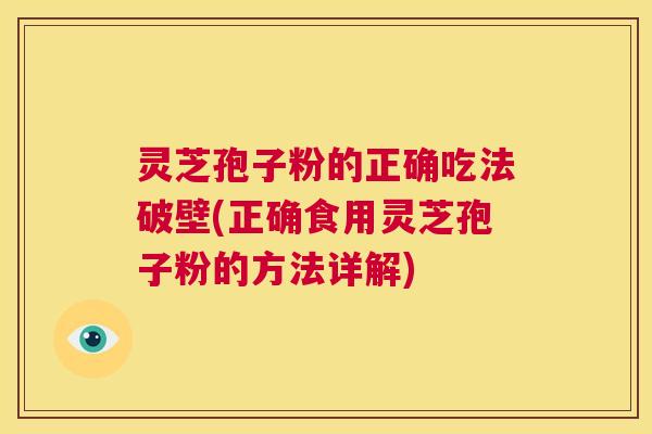 灵芝孢子粉的正确吃法破壁(正确食用灵芝孢子粉的方法详解) 第1张 灵芝孢子粉的正确吃法破壁(正确食用灵芝孢子粉的方法详解) 第1张