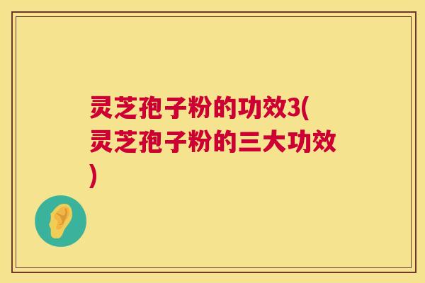 灵芝孢子粉的功效3(灵芝孢子粉的三大功效)  第1张