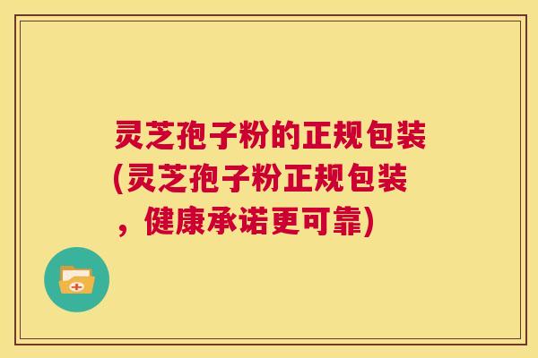 灵芝孢子粉的正规包装(灵芝孢子粉正规包装,健康承诺更可靠) 第1张 灵芝孢子粉的正规包装(灵芝孢子粉正规包装,健康承诺更可靠) 第1张