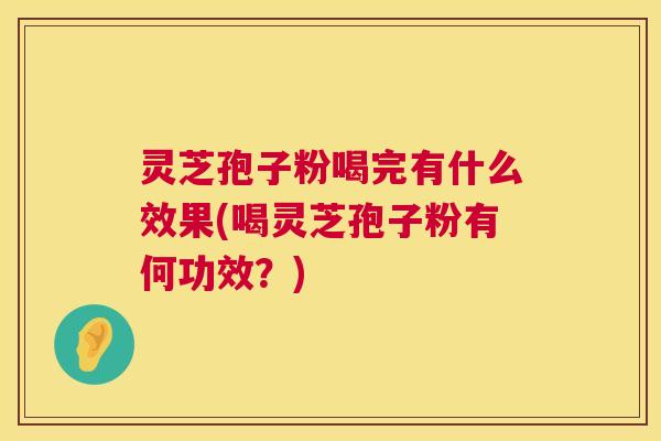 灵芝孢子粉喝完有什么效果(喝灵芝孢子粉有何功效?) 第1张 灵芝孢子粉喝完有什么效果(喝灵芝孢子粉有何功效?) 第1张
