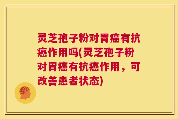 灵芝孢子粉对胃癌有抗癌作用吗(灵芝孢子粉对胃癌有抗癌作用,可改善患者状态) 第1张 灵芝孢子粉对胃癌有抗癌作用吗(灵芝孢子粉对胃癌有抗癌作用,可改善患者状态) 第1张