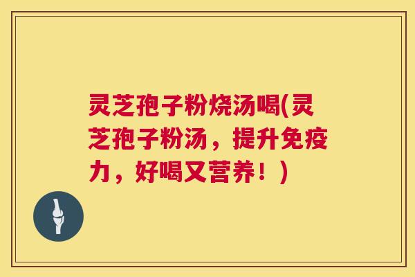 灵芝孢子粉烧汤喝(灵芝孢子粉汤,提升免疫力,好喝又营养!) 第1张 灵芝孢子粉烧汤喝(灵芝孢子粉汤,提升免疫力,好喝又营养!) 第1张