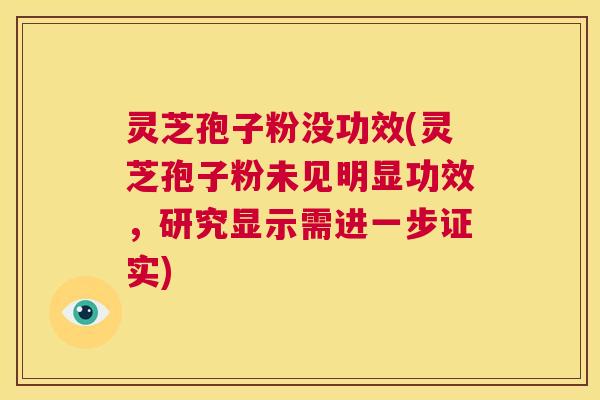 灵芝孢子粉没功效(灵芝孢子粉未见明显功效,研究显示需进一步证实) 第1张 灵芝孢子粉没功效(灵芝孢子粉未见明显功效,研究显示需进一步证实) 第1张
