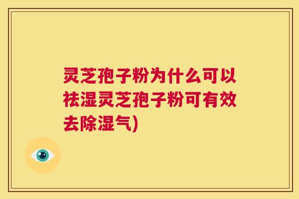 灵芝孢子粉为什么可以祛湿灵芝孢子粉可有效去除湿气)  第1张
