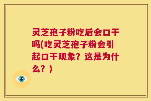 灵芝孢子粉吃后会口干吗(吃灵芝孢子粉会引起口干现象?这是为什么?) 第1张 灵芝孢子粉吃后会口干吗(吃灵芝孢子粉会引起口干现象?这是为什么?) 第1张