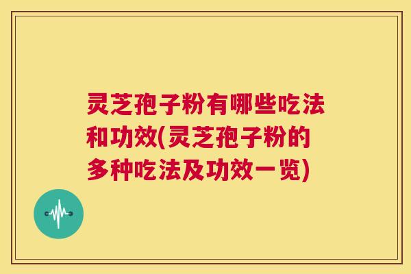 灵芝孢子粉有哪些吃法和功效(灵芝孢子粉的多种吃法及功效一览)  第1张