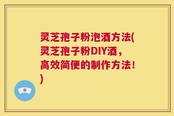 灵芝孢子粉泡酒方法(灵芝孢子粉DIY酒,高效简便的制作方法!) 第1张 灵芝孢子粉泡酒方法(灵芝孢子粉DIY酒,高效简便的制作方法!) 第1张