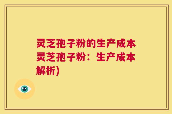灵芝孢子粉的生产成本灵芝孢子粉:生产成本解析) 第1张 灵芝孢子粉的生产成本灵芝孢子粉:生产成本解析) 第1张