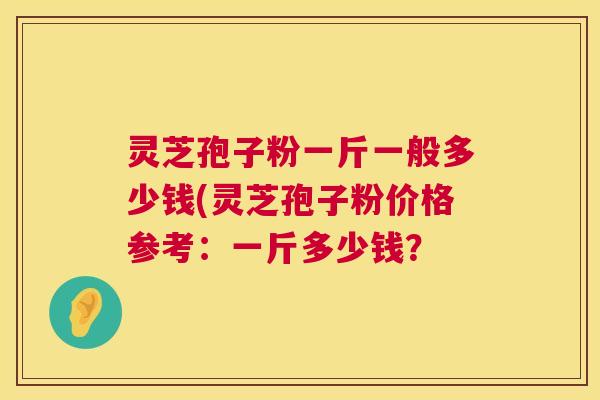 灵芝孢子粉一斤一般多少钱(灵芝孢子粉价格参考:一斤多少钱? 第1张 灵芝孢子粉一斤一般多少钱(灵芝孢子粉价格参考:一斤多少钱? 第1张