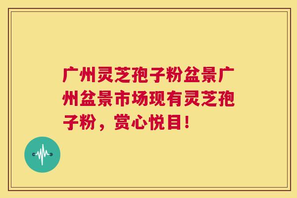 广州灵芝孢子粉盆景广州盆景市场现有灵芝孢子粉,赏心悦目! 第1张 广州灵芝孢子粉盆景广州盆景市场现有灵芝孢子粉,赏心悦目! 第1张