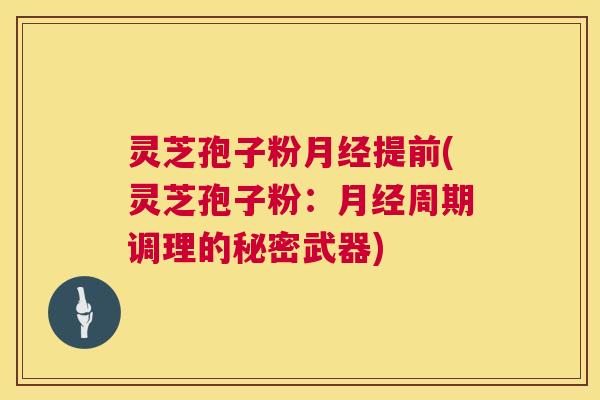 灵芝孢子粉月经提前(灵芝孢子粉:月经周期调理的秘密武器) 第1张 灵芝孢子粉月经提前(灵芝孢子粉:月经周期调理的秘密武器) 第1张