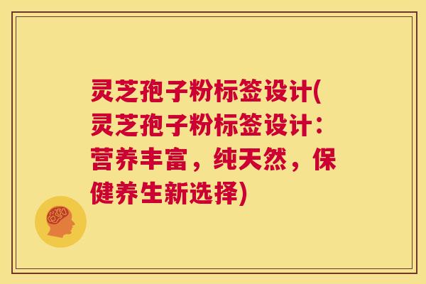 灵芝孢子粉标签设计(灵芝孢子粉标签设计:营养丰富,纯天然,保健养生新选择) 第1张 灵芝孢子粉标签设计(灵芝孢子粉标签设计:营养丰富,纯天然,保健养生新选择) 第1张
