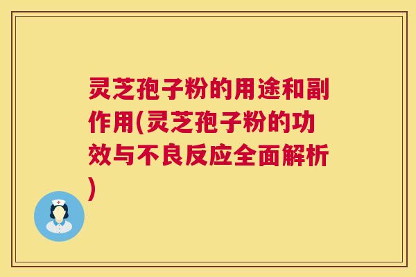 灵芝孢子粉的用途和副作用(灵芝孢子粉的功效与不良反应全面解析) 第1张 灵芝孢子粉的用途和副作用(灵芝孢子粉的功效与不良反应全面解析) 第1张
