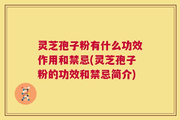 灵芝孢子粉有什么功效作用和禁忌(灵芝孢子粉的功效和禁忌简介) 第1张 灵芝孢子粉有什么功效作用和禁忌(灵芝孢子粉的功效和禁忌简介) 第1张