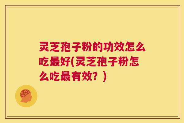 灵芝孢子粉的功效怎么吃最好(灵芝孢子粉怎么吃最有效?) 第1张 灵芝孢子粉的功效怎么吃最好(灵芝孢子粉怎么吃最有效?) 第1张