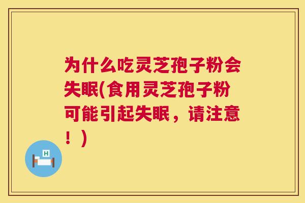 为什么吃灵芝孢子粉会失眠(食用灵芝孢子粉可能引起失眠，请注意！)  第1张