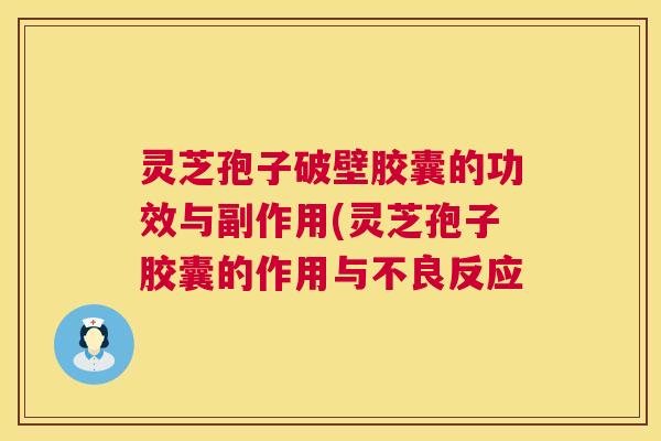 灵芝孢子破壁胶囊的功效与副作用(灵芝孢子胶囊的作用与不良反应 第1张 灵芝孢子破壁胶囊的功效与副作用(灵芝孢子胶囊的作用与不良反应 第1张