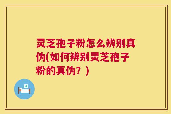 灵芝孢子粉怎么辨别真伪(如何辨别灵芝孢子粉的真伪?) 第1张 灵芝孢子粉怎么辨别真伪(如何辨别灵芝孢子粉的真伪?) 第1张