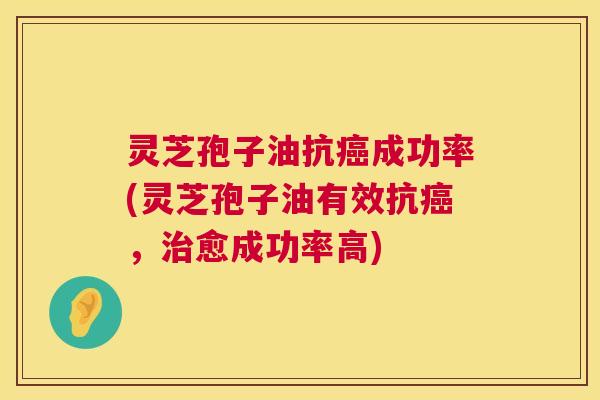 灵芝孢子油抗癌成功率(灵芝孢子油有效抗癌,治愈成功率高) 第1张 灵芝孢子油抗癌成功率(灵芝孢子油有效抗癌,治愈成功率高) 第1张