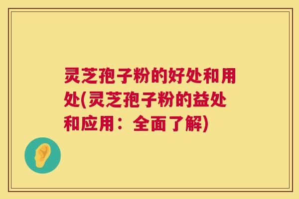 灵芝孢子粉的好处和用处(灵芝孢子粉的益处和应用:全面了解) 第1张 灵芝孢子粉的好处和用处(灵芝孢子粉的益处和应用:全面了解) 第1张