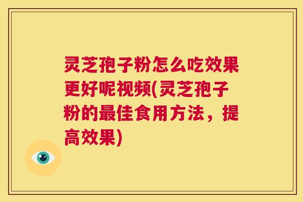 灵芝孢子粉怎么吃效果更好呢视频(灵芝孢子粉的最佳食用方法,提高效果) 第1张 灵芝孢子粉怎么吃效果更好呢视频(灵芝孢子粉的最佳食用方法,提高效果) 第1张