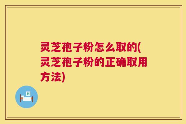 灵芝孢子粉怎么取的(灵芝孢子粉的正确取用方法) 第1张 灵芝孢子粉怎么取的(灵芝孢子粉的正确取用方法) 第1张