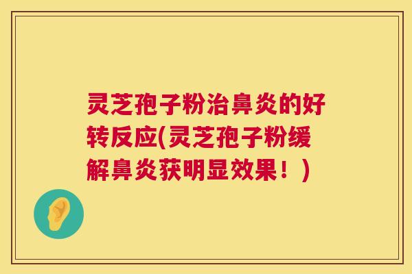 灵芝孢子粉治鼻炎的好转反应(灵芝孢子粉缓解鼻炎获明显效果!) 第1张 灵芝孢子粉治鼻炎的好转反应(灵芝孢子粉缓解鼻炎获明显效果!) 第1张