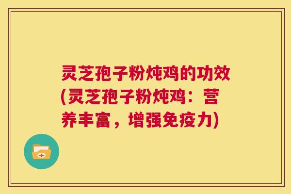 灵芝孢子粉炖鸡的功效(灵芝孢子粉炖鸡:营养丰富,增强免疫力) 第1张 灵芝孢子粉炖鸡的功效(灵芝孢子粉炖鸡:营养丰富,增强免疫力) 第1张