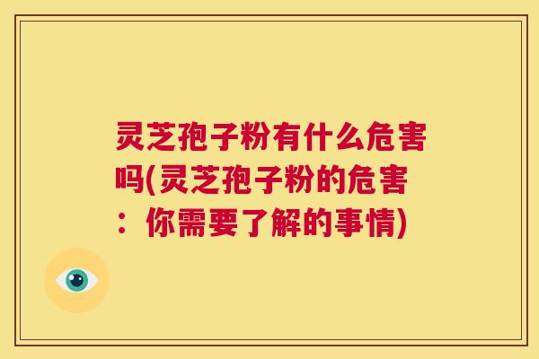 灵芝孢子粉有什么危害吗(灵芝孢子粉的危害:你需要了解的事情) 第1张 灵芝孢子粉有什么危害吗(灵芝孢子粉的危害:你需要了解的事情) 第1张