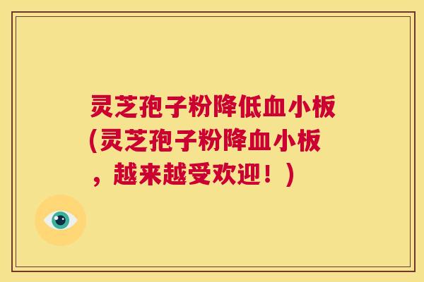 灵芝孢子粉降低血小板(灵芝孢子粉降血小板,越来越受欢迎!) 第1张 灵芝孢子粉降低血小板(灵芝孢子粉降血小板,越来越受欢迎!) 第1张