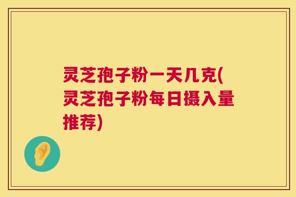 灵芝孢子粉一天几克(灵芝孢子粉每日摄入量推荐) 第1张 灵芝孢子粉一天几克(灵芝孢子粉每日摄入量推荐) 第1张