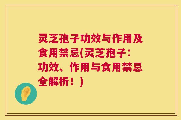 灵芝孢子功效与作用及食用禁忌(灵芝孢子:功效、作用与食用禁忌全解析!) 第1张 灵芝孢子功效与作用及食用禁忌(灵芝孢子:功效、作用与食用禁忌全解析!) 第1张