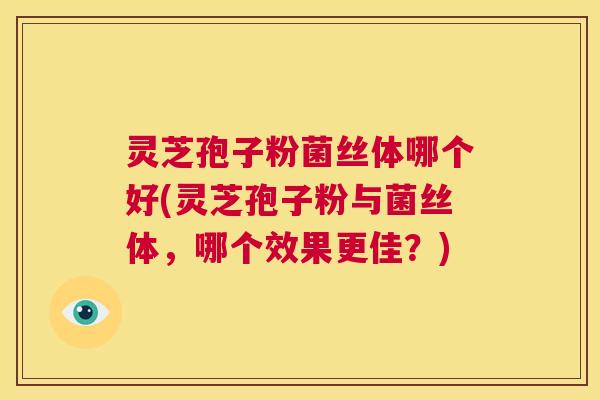 灵芝孢子粉菌丝体哪个好(灵芝孢子粉与菌丝体,哪个效果更佳?) 第1张 灵芝孢子粉菌丝体哪个好(灵芝孢子粉与菌丝体,哪个效果更佳?) 第1张