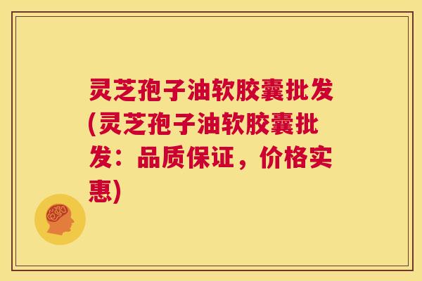 灵芝孢子油软胶囊批发(灵芝孢子油软胶囊批发:品质保证,价格实惠) 第1张 灵芝孢子油软胶囊批发(灵芝孢子油软胶囊批发:品质保证,价格实惠) 第1张