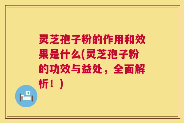 灵芝孢子粉的作用和效果是什么(灵芝孢子粉的功效与益处,全面解析!) 第1张 灵芝孢子粉的作用和效果是什么(灵芝孢子粉的功效与益处,全面解析!) 第1张