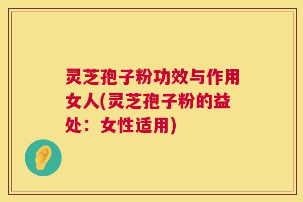 灵芝孢子粉功效与作用女人(灵芝孢子粉的益处:女性适用) 第1张 灵芝孢子粉功效与作用女人(灵芝孢子粉的益处:女性适用) 第1张