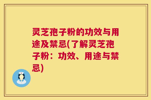 灵芝孢子粉的功效与用途及禁忌(了解灵芝孢子粉:功效、用途与禁忌) 第1张 灵芝孢子粉的功效与用途及禁忌(了解灵芝孢子粉:功效、用途与禁忌) 第1张