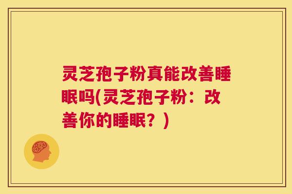 灵芝孢子粉真能改善睡眠吗(灵芝孢子粉:改善你的睡眠?) 第1张 灵芝孢子粉真能改善睡眠吗(灵芝孢子粉:改善你的睡眠?) 第1张