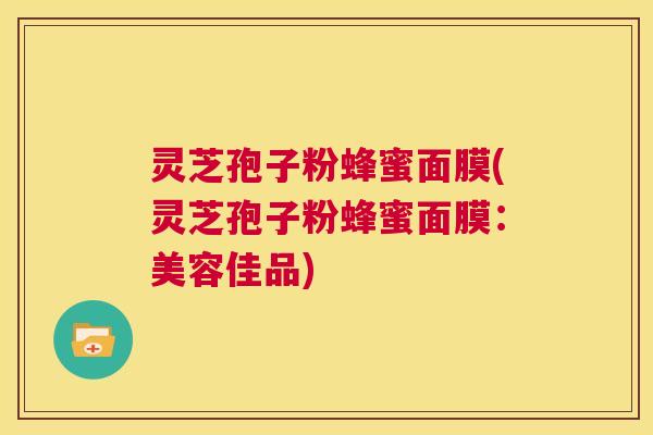 灵芝孢子粉蜂蜜面膜(灵芝孢子粉蜂蜜面膜:美容佳品) 第1张 灵芝孢子粉蜂蜜面膜(灵芝孢子粉蜂蜜面膜:美容佳品) 第1张