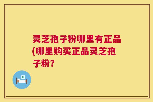 灵芝孢子粉哪里有正品(哪里购买正品灵芝孢子粉? 第1张 灵芝孢子粉哪里有正品(哪里购买正品灵芝孢子粉? 第1张