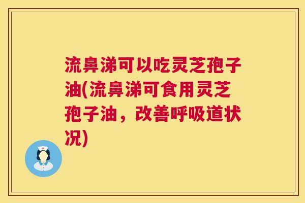 流鼻涕可以吃灵芝孢子油(流鼻涕可食用灵芝孢子油,改善呼吸道状况) 第1张 流鼻涕可以吃灵芝孢子油(流鼻涕可食用灵芝孢子油,改善呼吸道状况) 第1张
