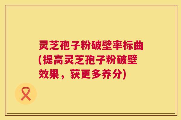 灵芝孢子粉破壁率标曲(提高灵芝孢子粉破壁效果，获更多养分)  第1张